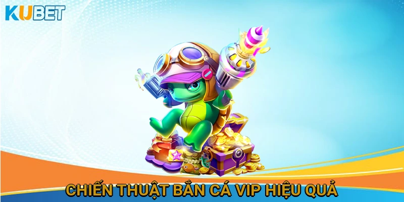 Chiến Thuật Bắn Cá VIP Hiệu Quả để Tối Ưu Hóa Lợi Nhuận