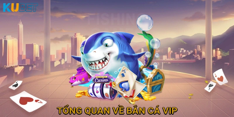 Tổng Quan Về Bắn Cá VIP