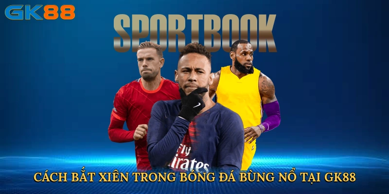 cach-bat-xien-trong-bong-da-bung-no-tai-gk88-2