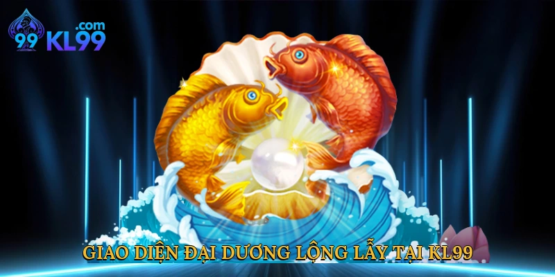Giao diện đại dương lộng lẫy tại KL99