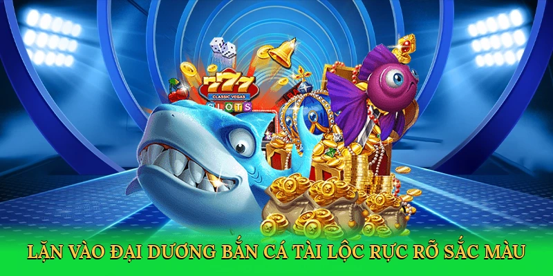 Lặn vào đại dương Bắn cá tài lộc rực rỡ sắc màu